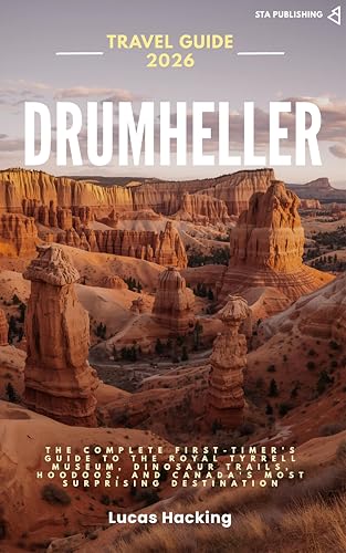 Drumheller and the Alberta Badlands Travel Guide 2026: The Complete First-Timer's Guide to the Royal Tyrrell Museum, Dinosaur Trails, Hoodoos, and Canada's ... Destination (Alberta Travel Guides)