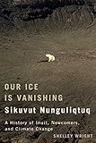 Our Ice Is Vanishing / Sikuvut Nunguliqtuq: A History of Inuit, Newcomers, and Climate Change (McGill-Queen's Indigenous and Northern Studies Book 75) (Volume 75)
