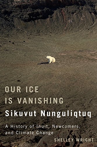 Our Ice Is Vanishing / Sikuvut Nunguliqtuq: A History of Inuit, Newcomers, and Climate Change (McGill-Queen's Indigenous and Northern Studies Book 75) (Volume 75)