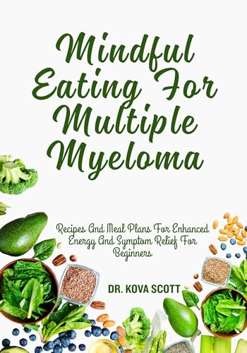 Mindful Eating For Multiple Myeloma: Recipes And Meal Plans For Enhanced Energy And Symptom Relief For Beginners (English Edition)