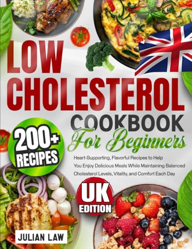 Low Cholesterol Cookbook for Beginners: 200+ Heart-Supporting, Flavorful Recipes to Help You Enjoy Delicious Meals While Maintaining Balanced Cholesterol Levels, Vitality, and Comfort Each Day