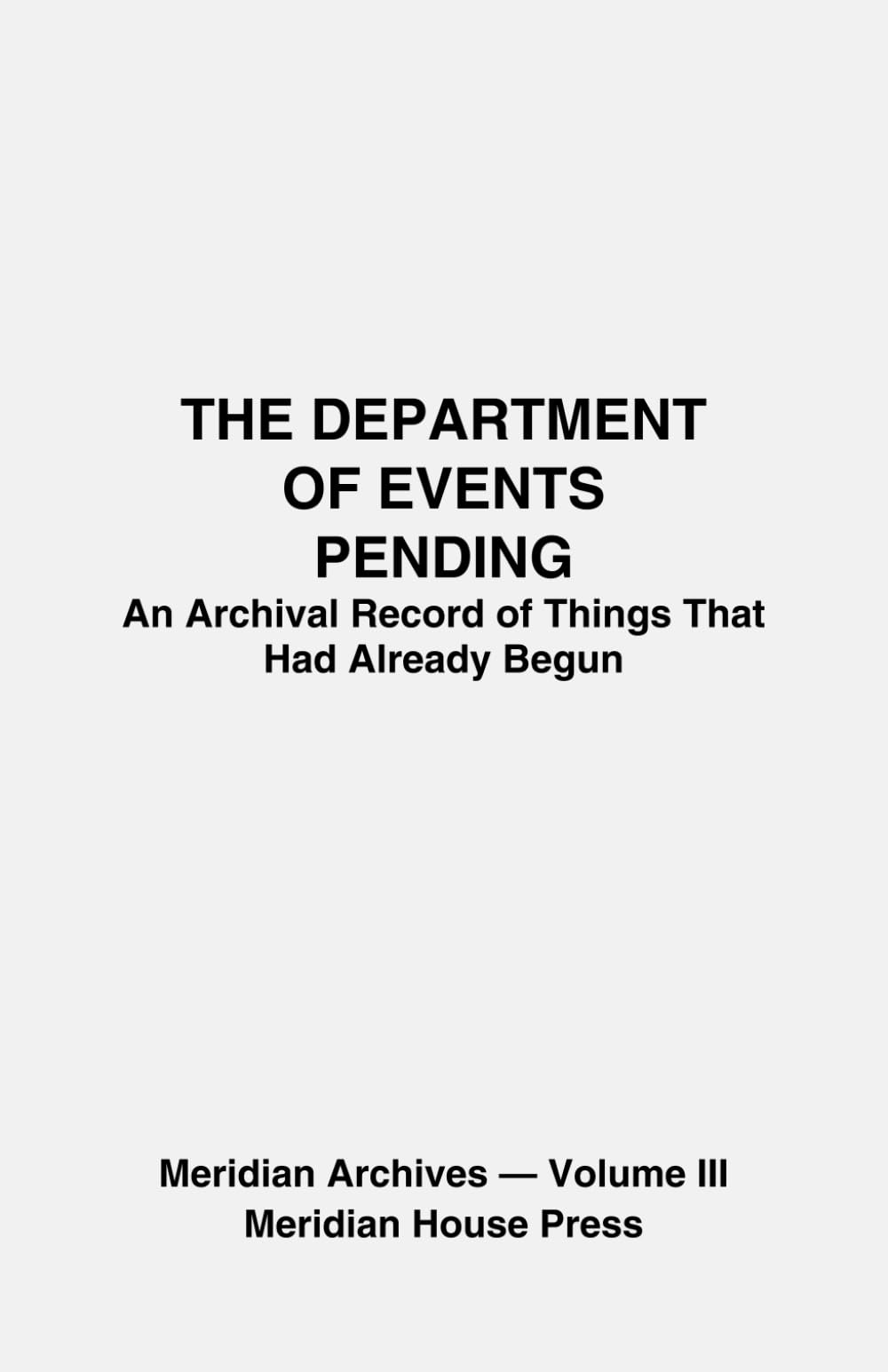 THE DEPARTMENT OF EVENTS PENDING: An Archival Record of Things That Had Already Begun (The Meridian Archives)