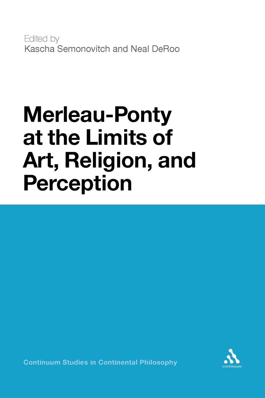 Merleau-Ponty at the Limits of Art, Religion, and Perception: 39 (Continuum Studies in Continental Philosophy)