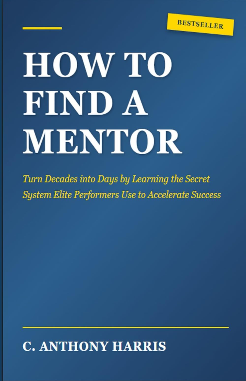 How To Find A Mentor: Turn Decades into Days by Learning the Secret System Elite Performers Use to Accelerate Success