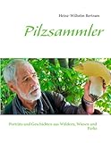  Pilzsammler: Porträts und Geschichten aus Wäldern, Wiesen und Parks