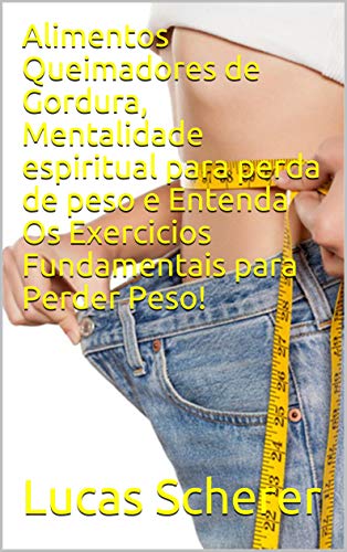 Alimentos Queimadores de Gordura, Mentalidade espiritual para perda de peso e Entenda Os Exercicios