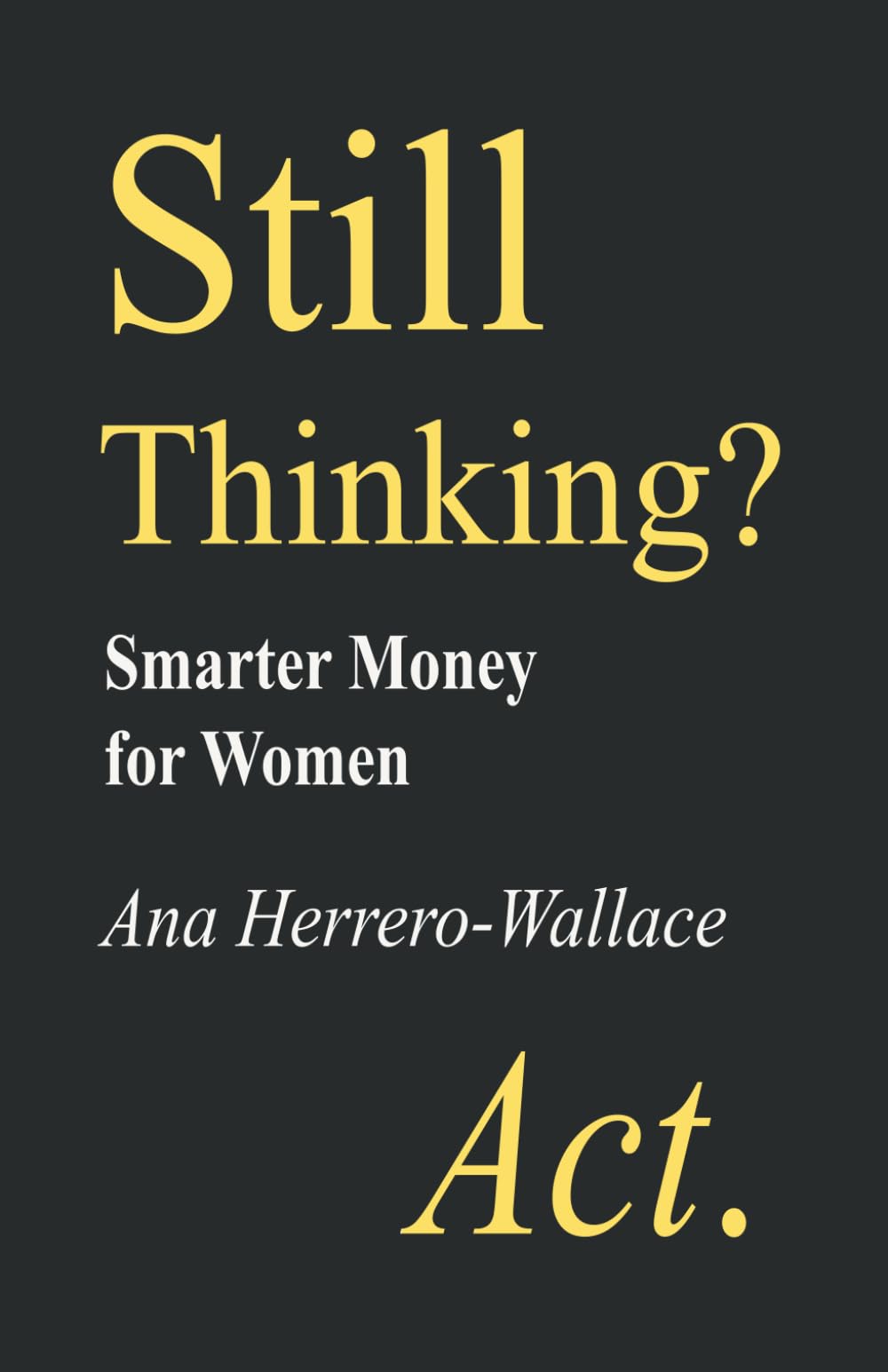 STILL THINKING? ACT.: Smarter Money for Women