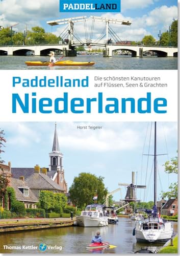 Paddelland Niederlande: Die 50 schönsten Kanutouren auf Flüssen, Seen und Grachten in 12 Provinzen