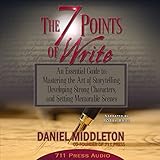 The 7 Points of Write: An Essential Guide to Mastering the Art of Storytelling, Developing Strong Characters, and Setting Memorable Scenes