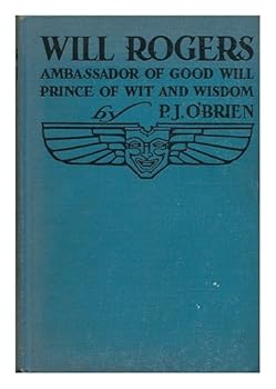 Will Rogers, Ambassador of Good Will, Prince of Wit and Wisdom, by P. J. O'Brien . with an Appreciation by Lowell Thomas