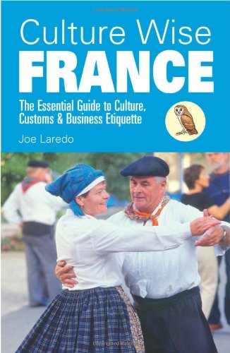 Culture Wise France: The Essential Guide to Culture, Customs & Business Etiquette [Lingua Inglese]: The Essential Guide to Culture, Customs and Business Etiquette