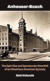  Ahneuser-Busch: The Epic Rise and Spectacular Downfall of an Illustrious American Dynasty (English Edition)