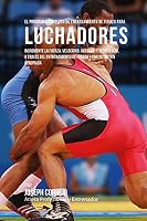 El Programa Completo de Entrenamiento de Fuerza Para Luchadores: Incremente La Fuerza, Velocidad, Agilidad, Y Resistencia, a Traves del Entrenamiento de Fuerza Y Una Nutricion Apropiada 1519571984 Book Cover