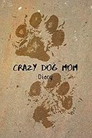 Crazy Dog Mom Diary : 6 X 9 -124 Pages Lined Notebook - a Diary Designed for Those Who Love Their Dogs - Cover with Paw Prints in Sand, Blue, Light Pink and Pale Yellow. - SOFTCOVER 1670541029 Book Cover