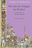 We are no longer in France: Communists in colonial Algeria (Studies in Imperialism Book 113)