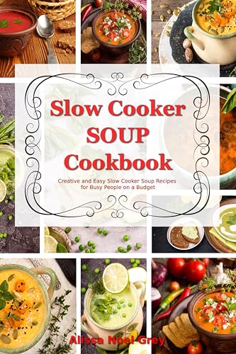 Slow Cooker Soup Cookbook: Creative and Easy Slow Cooker Soup Recipes for Busy People on a Budget: Easy, Healthy and Affordable Crock Pot Meals (The Everyday Cookbook)