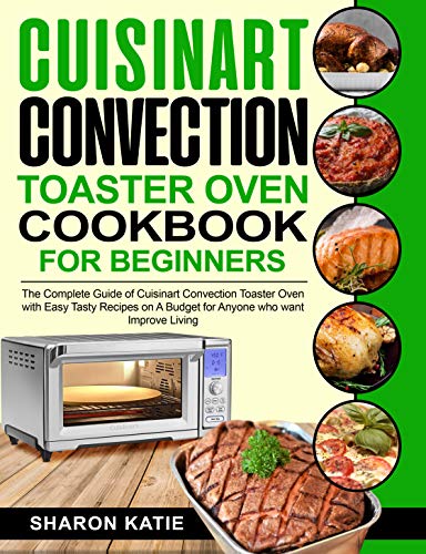 Cuisinart Convection Toaster Oven Cookbook for Beginners: The Complete Guide of Cuisinart Convection Toaster Oven with Easy Tasty Recipes on A Budget for Anyone who want Improve Living Cuisinart Convection Toaster Oven Cookbook for Beginners: The Complete Guide of Cuisinart Convection Toaster Oven with Easy Tasty Recipes on A Budget for Anyone who want Improve Living
