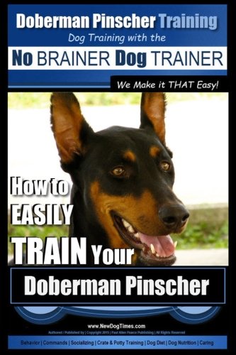 CREATESPACE Doberman Pinscher Training - Dog Training with the No Brainer Dog Trainer We Make It That Easy!: How to Easily Train Your Doberman Pinchser