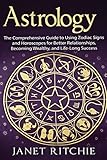 Astrology: The Comprehensive Guide to Using Zodiac Signs and Horoscopes for Better Relationships, Becoming Wealthy, and Life-Long Success