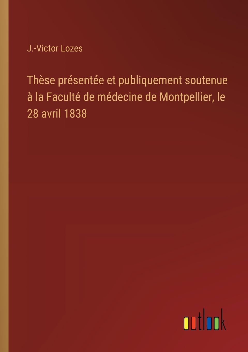 Thèse présentée et publiquement soutenue à la Faculté de médecine de Montpellier, le 28 avril 1838
