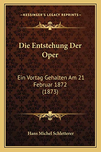 Die Entstehung Der Oper: Ein Vortag Gehalten Am 21 Februar 1872 (1873) (German Edition)
