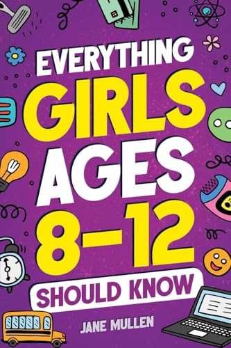 Everything Girls Ages 8-12 Should Know: Understand Puberty, Build Healthy Habits, Manage Emotions, Build Confidence, Make Friends, Handle Peer...