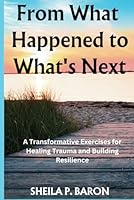 From What Happened to What's Next: A Transformative Exercises for Healing Trauma and Building Resilience (BLACK AND WHITE COLOR) (Toolkit for trauma recovery and personal transformation) B0DBQG3N3J Book Cover