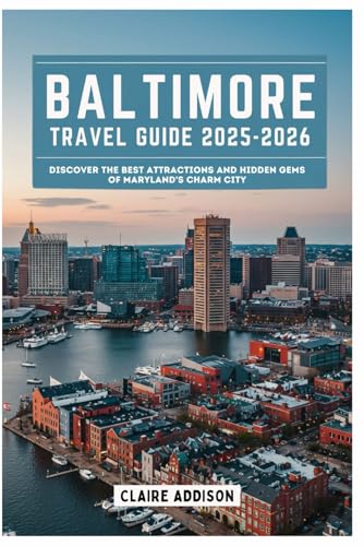 BALTIMORE Travel Guide 2025-2026: Discover the Best Attractions and Hidden Gems of Maryland's Charm City