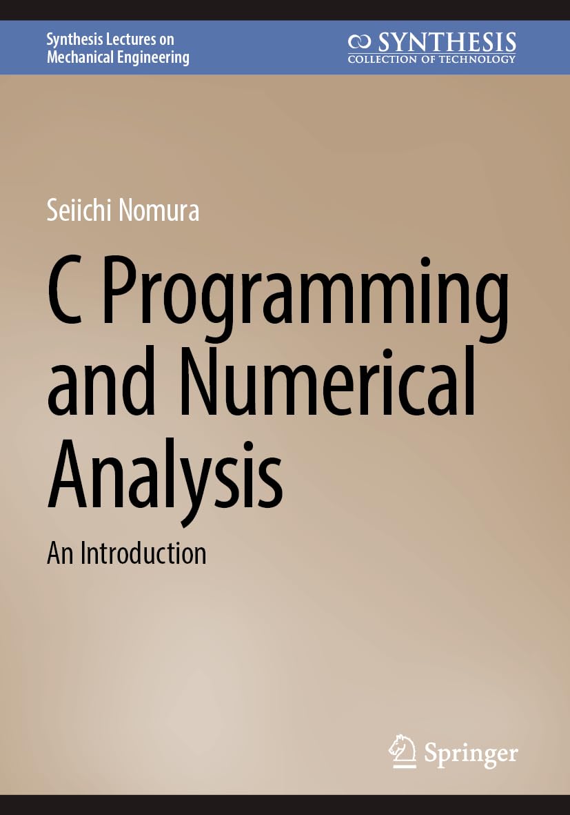 C Programming and Numerical Analysis: An Introduction (Synthesis Lectures on Mechanical Engineering)