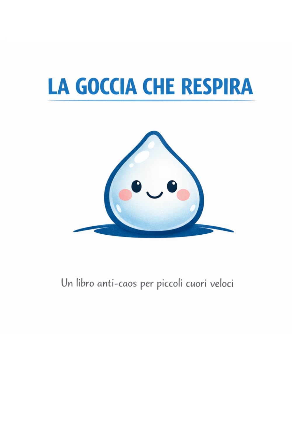 La Goccia che Respira: Un Libro Dolce e Visivo per Aiutare i Bambini a Rallentare, Respirare e Ritrovare Calma.