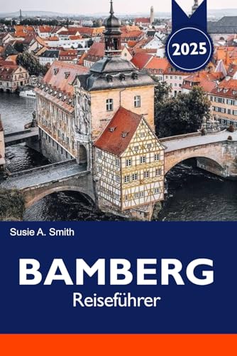BAMBERG Reiseführer 2025: Entdecken Sie den mittelalterlichen Charme Bayerns, die wichtigsten Reiseziele, Top-Attraktionen und einzigartigen Brauereien in Deutschland