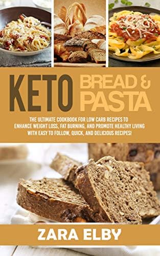 Keto Bread and Keto Pasta: The Ultimate Cookbook for Low Carb Recipes To Enhance Weight Loss, Fat Burning, and Promote Healthy Living With Easy to Follow, Quick, and Delicious Recipes!
