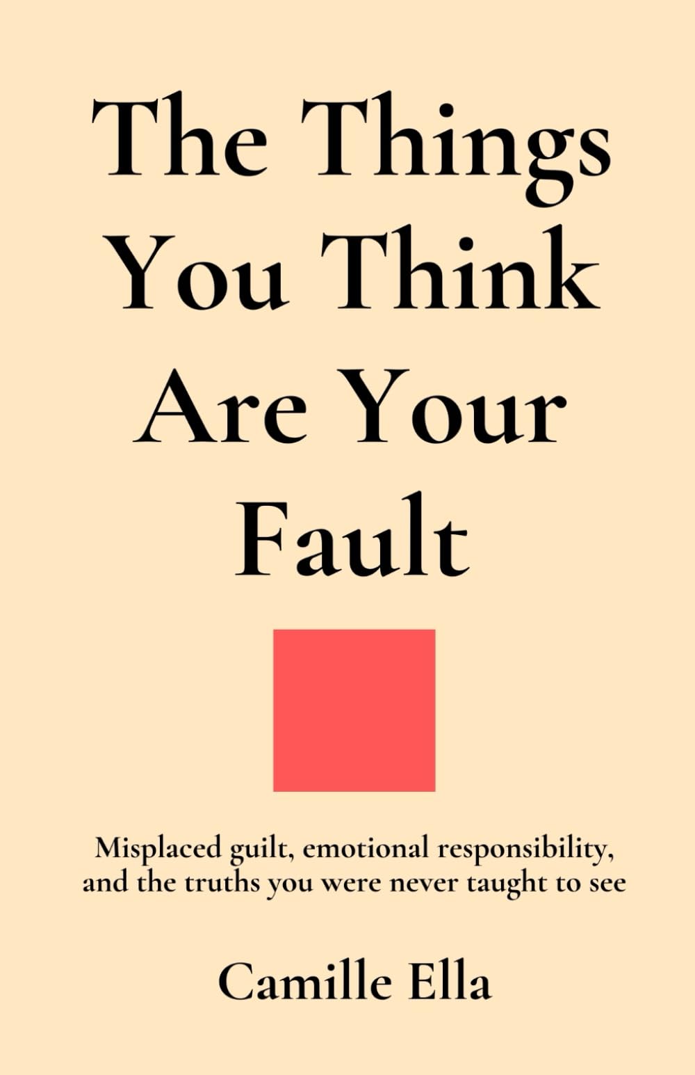 The Things You Think Are Your Fault: Misplaced guilt, emotional responsibility, and the truths you were never taught to see: 2 (Essay For The Human Being)
