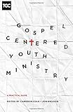 Gospel-Centered Youth Ministry: A Practical Guide