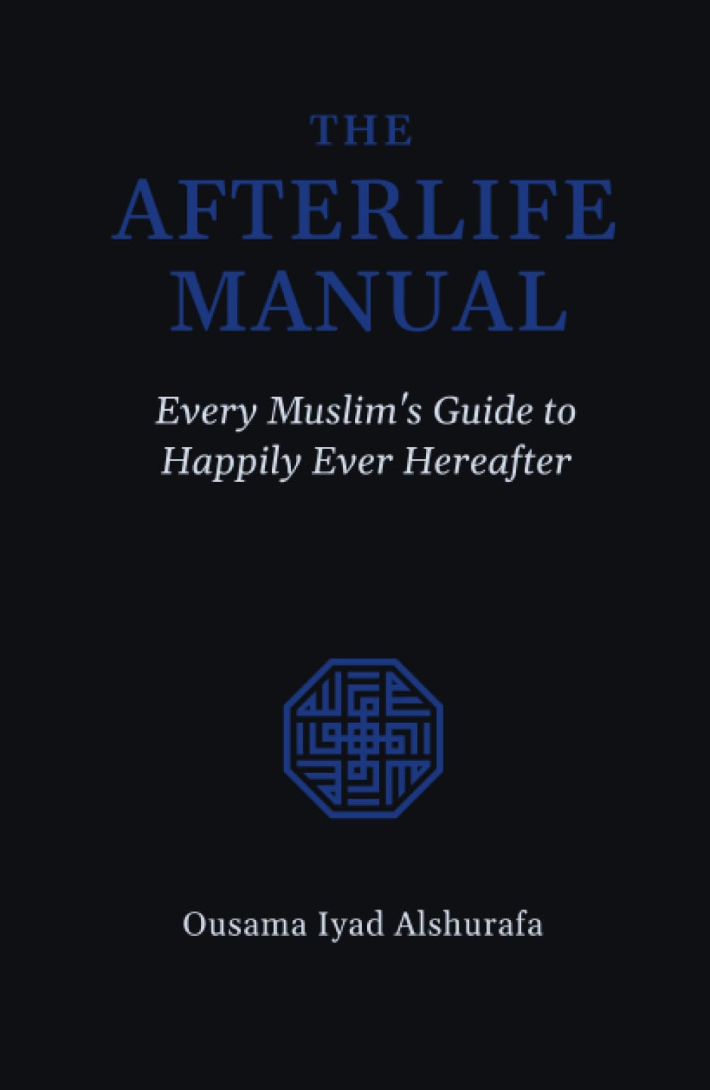 The Afterlife Manual: Every Muslim's Guide to Happily Ever Hereafter