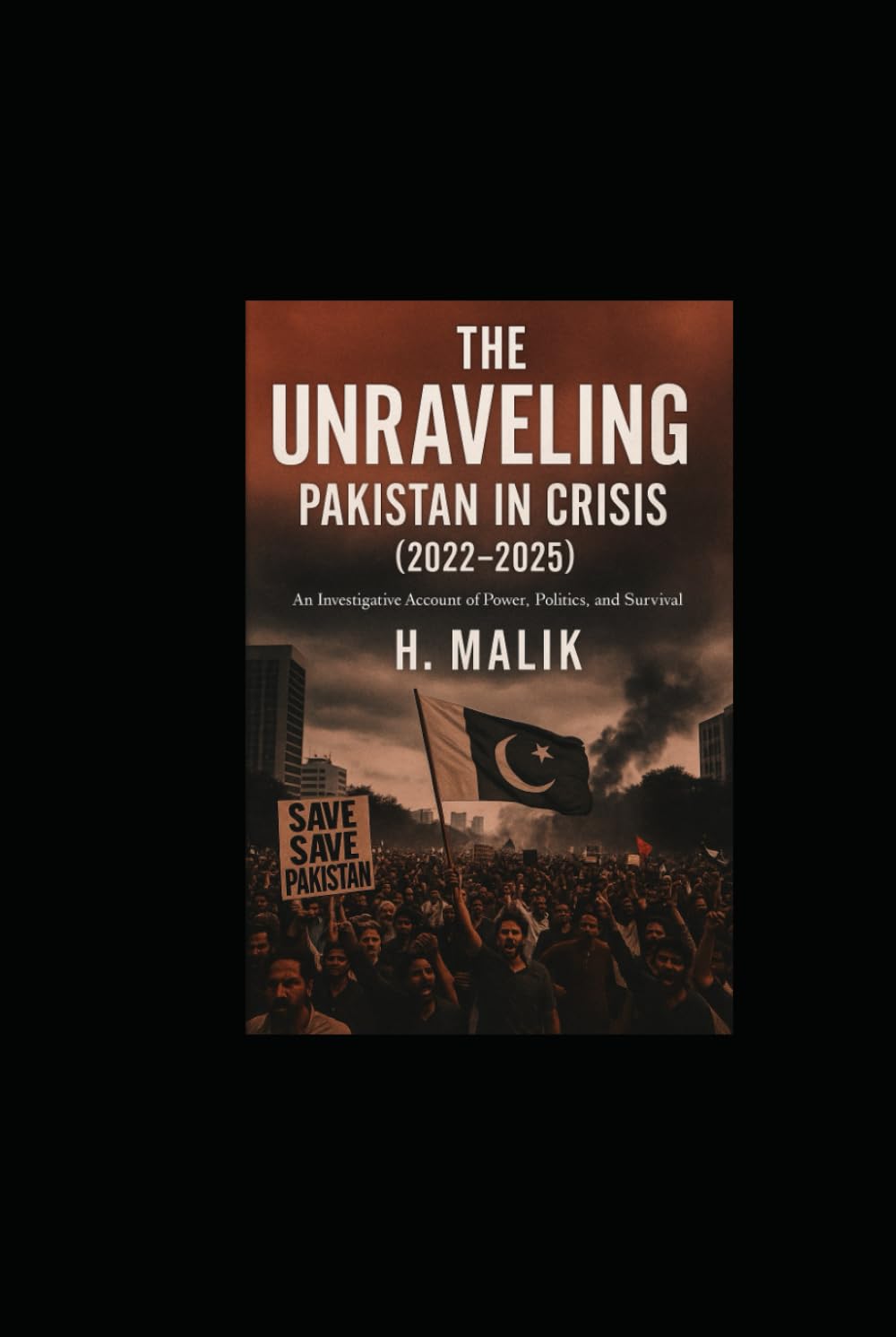 THE UNRAVELING: PAKISTAN IN CRISIS (2022 – 2025): An Investigative Account of Power, Politics, and Survival