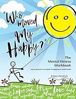 "Who Moved My Happy?" The Mental Fitness Workbook : A go-to guide for successfully managing your mental health 099971810X Book Cover
