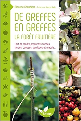 De greffes en greffes, la forêt fruitière - L'art de rendre productifs friches, landes, causses, garrigues et maquis...