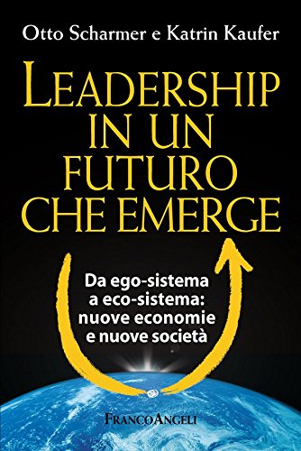 Amazon Com Leadership In Un Futuro Che Emerge Da Ego Sistema A Eco Sistema Nuove Economie E Nuove Societa Da Ego Sistema A Eco Sistema Nuove Economie E Nuove Societa Italian Edition Ebook Scharmer Otto Kaufer Katrin