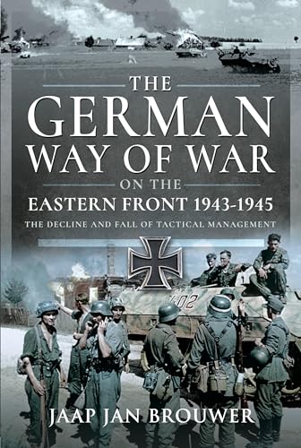 The German Way Of War On The Eastern Front, 1943-1945: The Decline And Fall Of Tactical Management
