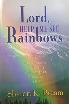 Lord Help Me See Rainbows A collection of Poems to Comfort, Bless and Inspire