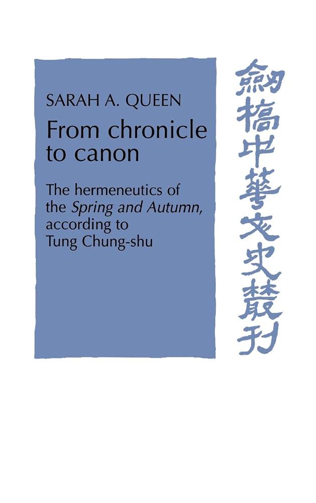 From chronicle to canon : The hermeneutics of the spring and autumn , according to tung chung-shu (Cambridge Studies in Chinese History, Literature and Institutions)
