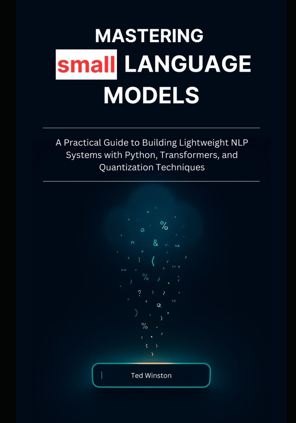 Mastering Small Language Models: A Practical Guide to Building Lightweight NLP Systems with Python, Transformers, and Quantization Techniques