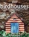 Birdhouses: From Castles to Cottages - 20 Simple Homes and Feeders to Make in a Weekend