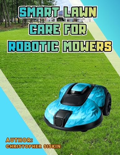Smart Lawn Care for Robotic Mowers: The Ultimate Spring Prep Guide to Optimize Your Yard, Recover Your Turf, and Protect Your Machine. (Gardens With Flair: A Series for Gardening Enthusiasts)