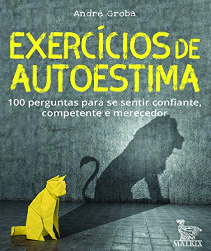 Exercícios de autoestima: 100 perguntas para se sentir confiante,competente e merecedor
