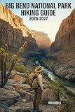 Big Bend National Park Hiking Guide 2026-2027: Explore Trails, Essential tips, Navigation, Gears, Maps and Cultural Insights for every hiker
