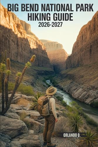Big Bend National Park Hiking Guide 2026-2027: Explore Trails, Essential tips, Navigation, Gears, Maps and Cultural Insights for every hiker