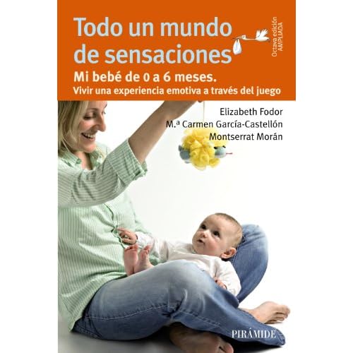 Todo un mundo de sensaciones: Mi bebé de 0 a 6 meses. Vivir una experiencia emotiva a través del juego (Guías para padres y madres)