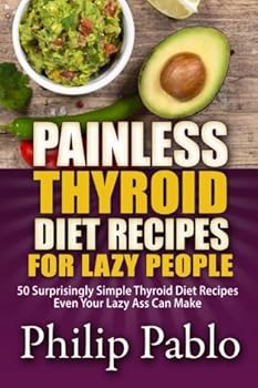 Paperback Painless Thyroid Diet Recipes For Lazy People: 50 Simple Thyroid Diet Recipes Even Your Lazy Ass Can Make Book